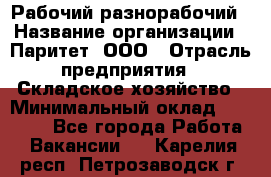 Рабочий-разнорабочий › Название организации ­ Паритет, ООО › Отрасль предприятия ­ Складское хозяйство › Минимальный оклад ­ 25 300 - Все города Работа » Вакансии   . Карелия респ.,Петрозаводск г.